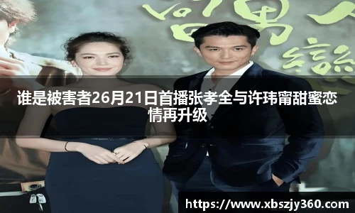 谁是被害者26月21日首播张孝全与许玮甯甜蜜恋情再升级