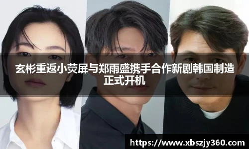 玄彬重返小荧屏与郑雨盛携手合作新剧韩国制造正式开机