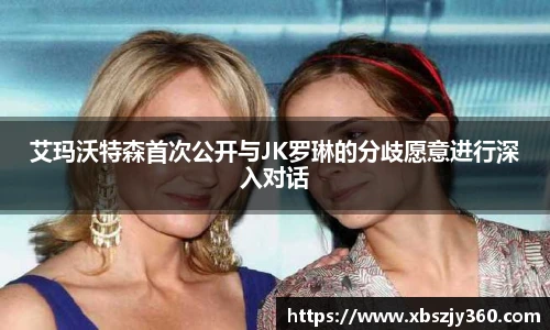 艾玛沃特森首次公开与JK罗琳的分歧愿意进行深入对话