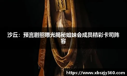 彩神沙丘：预言剧照曝光揭秘姐妹会成员精彩卡司阵容