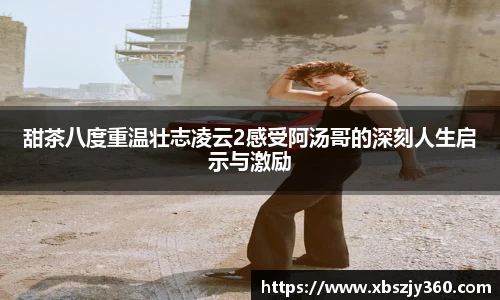 甜茶八度重温壮志凌云2感受阿汤哥的深刻人生启示与激励